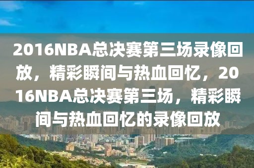 2016NBA总决赛第三场录像回放，精彩瞬间与热血回忆，2016NBA总决赛第三场，精彩瞬间与热血回忆的录像回放