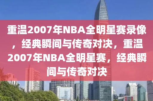 重温2007年NBA全明星赛录像，经典瞬间与传奇对决，重温2007年NBA全明星赛，经典瞬间与传奇对决