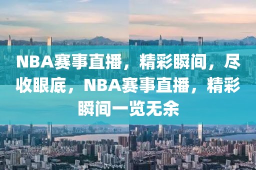 NBA赛事直播，精彩瞬间，尽收眼底，NBA赛事直播，精彩瞬间一览无余