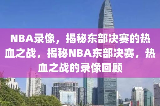 NBA录像，揭秘东部决赛的热血之战，揭秘NBA东部决赛，热血之战的录像回顾