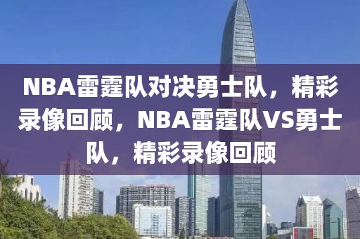 NBA雷霆队对决勇士队，精彩录像回顾，NBA雷霆队VS勇士队，精彩录像回顾