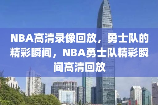 NBA高清录像回放，勇士队的精彩瞬间，NBA勇士队精彩瞬间高清回放