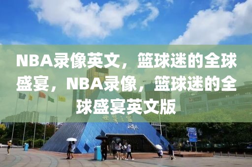 NBA录像英文，篮球迷的全球盛宴，NBA录像，篮球迷的全球盛宴英文版