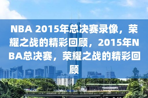 NBA 2015年总决赛录像，荣耀之战的精彩回顾，2015年NBA总决赛，荣耀之战的精彩回顾