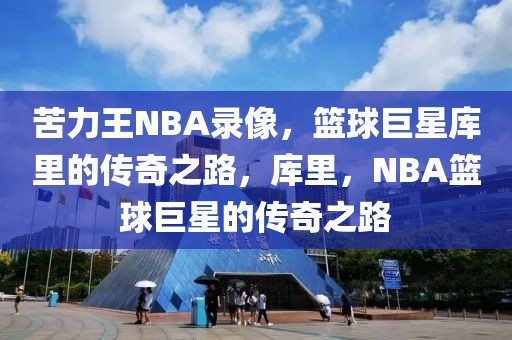 苦力王NBA录像，篮球巨星库里的传奇之路，库里，NBA篮球巨星的传奇之路