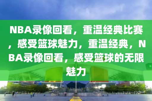 NBA录像回看，重温经典比赛，感受篮球魅力，重温经典，NBA录像回看，感受篮球的无限魅力