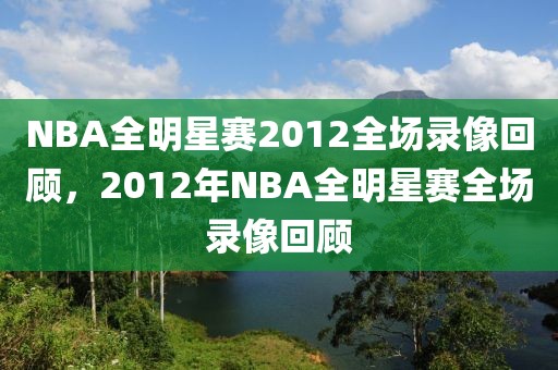 NBA全明星赛2012全场录像回顾，2012年NBA全明星赛全场录像回顾