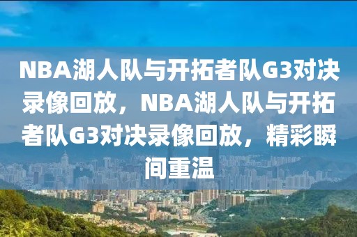 NBA湖人队与开拓者队G3对决录像回放，NBA湖人队与开拓者队G3对决录像回放，精彩瞬间重温