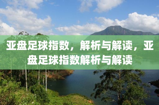 亚盘足球指数，解析与解读，亚盘足球指数解析与解读