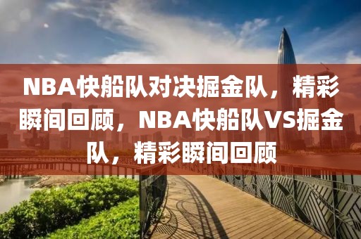 NBA快船队对决掘金队，精彩瞬间回顾，NBA快船队VS掘金队，精彩瞬间回顾