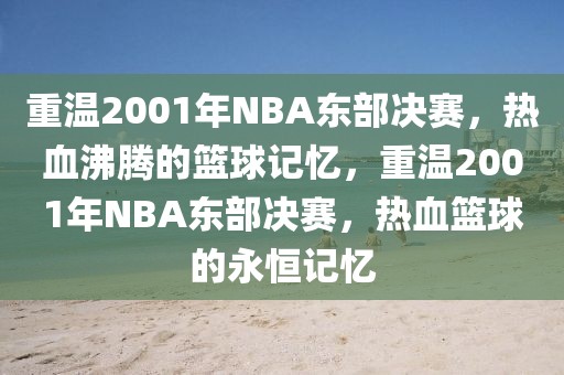 重温2001年NBA东部决赛，热血沸腾的篮球记忆，重温2001年NBA东部决赛，热血篮球的永恒记忆