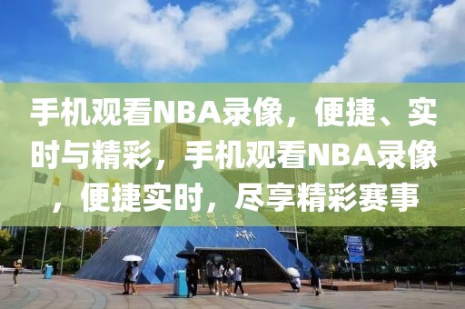 手机观看NBA录像，便捷、实时与精彩，手机观看NBA录像，便捷实时，尽享精彩赛事