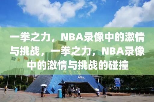 一拳之力，NBA录像中的激情与挑战，一拳之力，NBA录像中的激情与挑战的碰撞