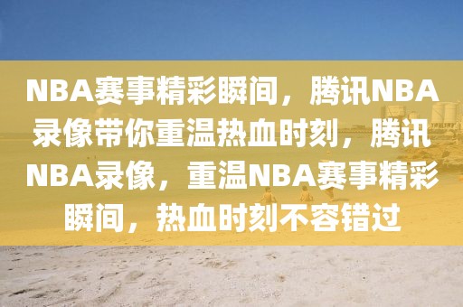 NBA赛事精彩瞬间，腾讯NBA录像带你重温热血时刻，腾讯NBA录像，重温NBA赛事精彩瞬间，热血时刻不容错过