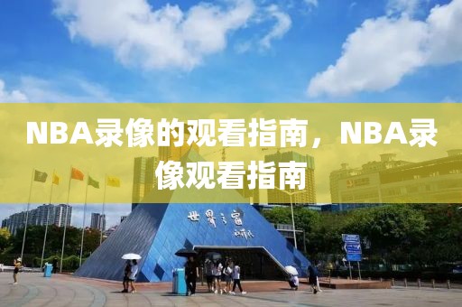 NBA录像的观看指南，NBA录像观看指南