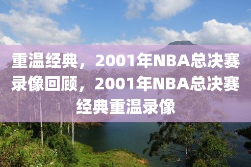 重温经典，2001年NBA总决赛录像回顾，2001年NBA总决赛经典重温录像