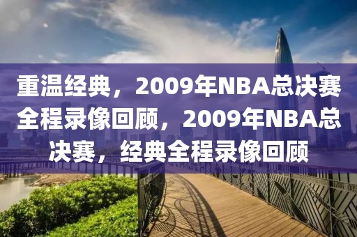 重温经典，2009年NBA总决赛全程录像回顾，2009年NBA总决赛，经典全程录像回顾