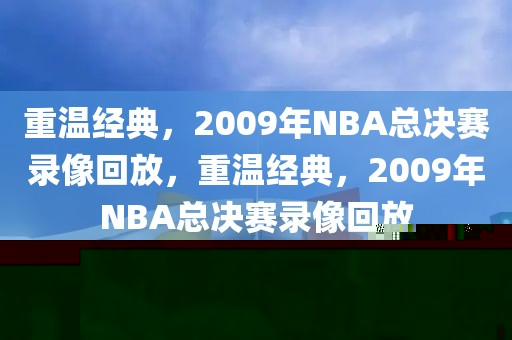 重温经典，2009年NBA总决赛录像回放，重温经典，2009年NBA总决赛录像回放