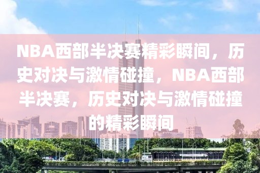 NBA西部半决赛精彩瞬间，历史对决与激情碰撞，NBA西部半决赛，历史对决与激情碰撞的精彩瞬间