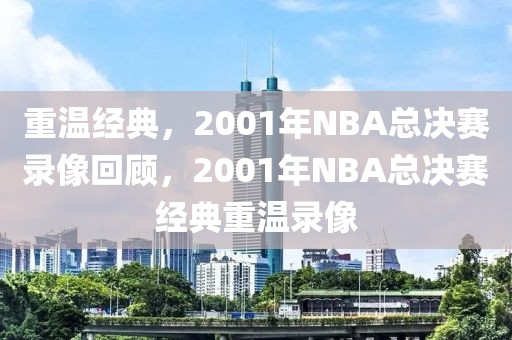 重温经典，2001年NBA总决赛录像回顾，2001年NBA总决赛经典重温录像