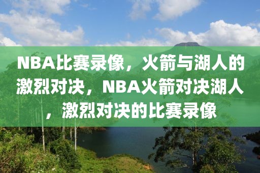 NBA比赛录像，火箭与湖人的激烈对决，NBA火箭对决湖人，激烈对决的比赛录像