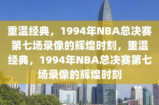 重温经典，1994年NBA总决赛第七场录像的辉煌时刻，重温经典，1994年NBA总决赛第七场录像的辉煌时刻