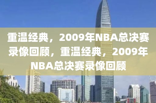 重温经典，2009年NBA总决赛录像回顾，重温经典，2009年NBA总决赛录像回顾