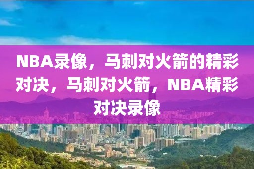 NBA录像，马刺对火箭的精彩对决，马刺对火箭，NBA精彩对决录像