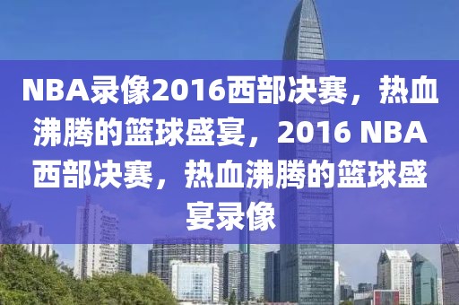 NBA录像2016西部决赛，热血沸腾的篮球盛宴，2016 NBA西部决赛，热血沸腾的篮球盛宴录像