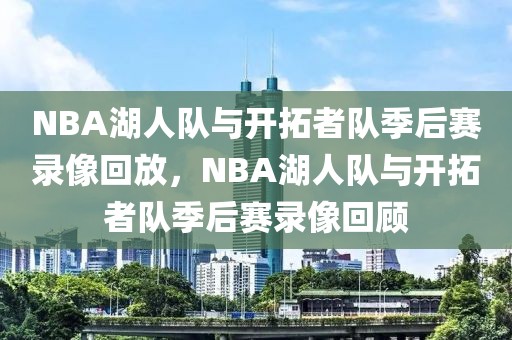 NBA湖人队与开拓者队季后赛录像回放，NBA湖人队与开拓者队季后赛录像回顾