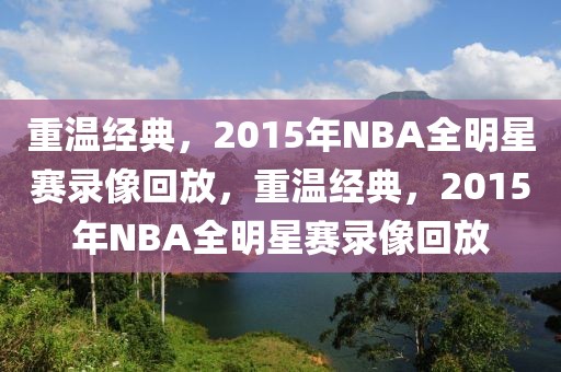 重温经典，2015年NBA全明星赛录像回放，重温经典，2015年NBA全明星赛录像回放