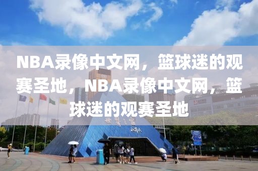 NBA录像中文网，篮球迷的观赛圣地，NBA录像中文网，篮球迷的观赛圣地