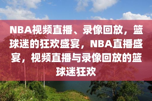 NBA视频直播、录像回放，篮球迷的狂欢盛宴，NBA直播盛宴，视频直播与录像回放的篮球迷狂欢