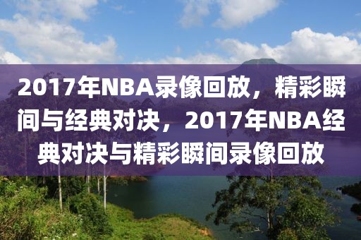 2017年NBA录像回放，精彩瞬间与经典对决，2017年NBA经典对决与精彩瞬间录像回放