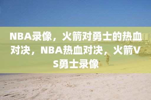 NBA录像，火箭对勇士的热血对决，NBA热血对决，火箭VS勇士录像