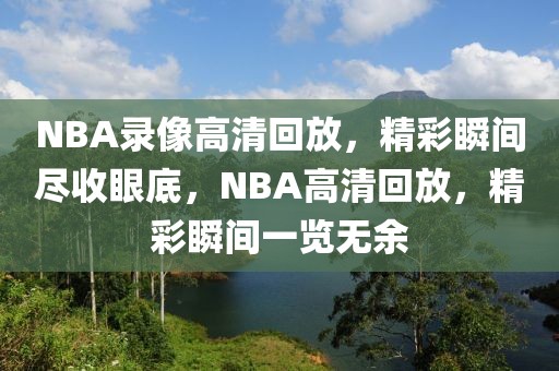 NBA录像高清回放，精彩瞬间尽收眼底，NBA高清回放，精彩瞬间一览无余