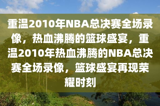 重温2010年NBA总决赛全场录像，热血沸腾的篮球盛宴，重温2010年热血沸腾的NBA总决赛全场录像，篮球盛宴再现荣耀时刻