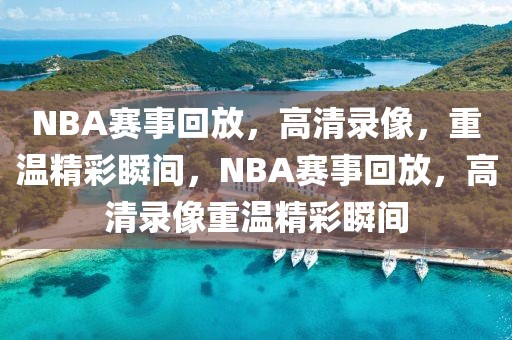 NBA赛事回放，高清录像，重温精彩瞬间，NBA赛事回放，高清录像重温精彩瞬间