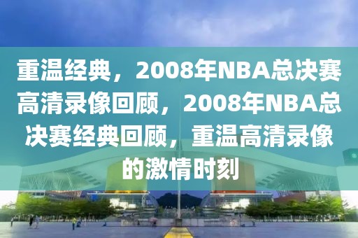 重温经典，2008年NBA总决赛高清录像回顾，2008年NBA总决赛经典回顾，重温高清录像的激情时刻