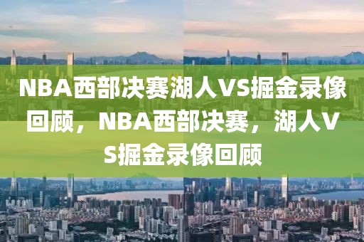 NBA西部决赛湖人VS掘金录像回顾，NBA西部决赛，湖人VS掘金录像回顾