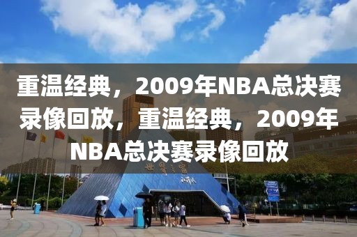 重温经典，2009年NBA总决赛录像回放，重温经典，2009年NBA总决赛录像回放