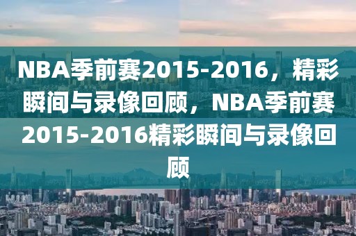 NBA季前赛2015-2016，精彩瞬间与录像回顾，NBA季前赛2015-2016精彩瞬间与录像回顾