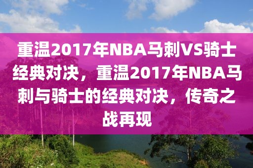 重温2017年NBA马刺VS骑士经典对决，重温2017年NBA马刺与骑士的经典对决，传奇之战再现