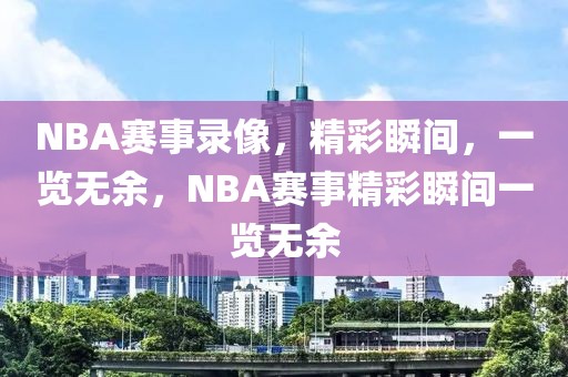 NBA赛事录像，精彩瞬间，一览无余，NBA赛事精彩瞬间一览无余