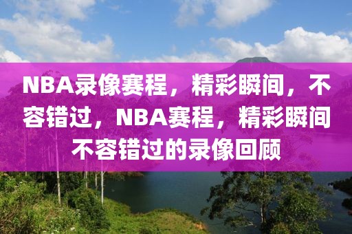 NBA录像赛程，精彩瞬间，不容错过，NBA赛程，精彩瞬间不容错过的录像回顾