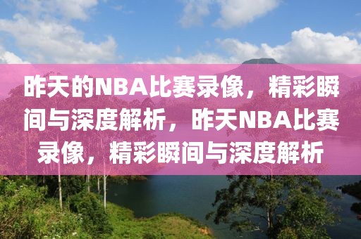 昨天的NBA比赛录像，精彩瞬间与深度解析，昨天NBA比赛录像，精彩瞬间与深度解析