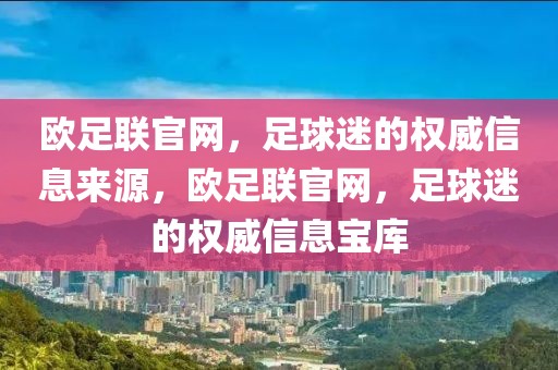 欧足联官网，足球迷的权威信息来源，欧足联官网，足球迷的权威信息宝库