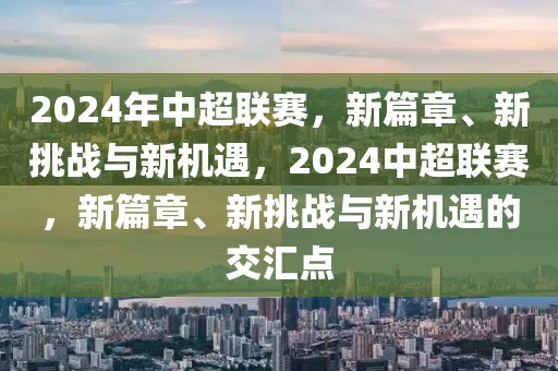 2024年中超联赛，新篇章、新挑战与新机遇，2024中超联赛，新篇章、新挑战与新机遇的交汇点