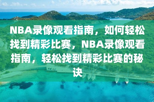 NBA录像观看指南，如何轻松找到精彩比赛，NBA录像观看指南，轻松找到精彩比赛的秘诀