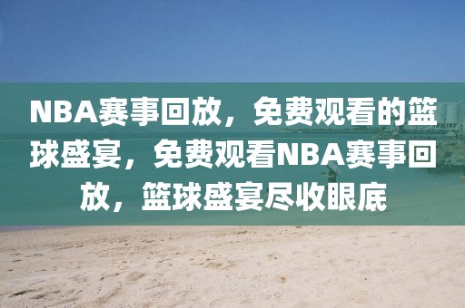 NBA赛事回放，免费观看的篮球盛宴，免费观看NBA赛事回放，篮球盛宴尽收眼底